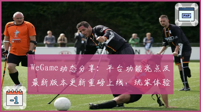 WeGame动态分享：平台功能亮点及最新版本更新重磅上线，玩家体验再升级