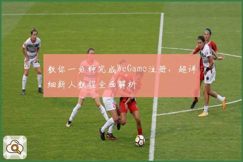 教你一分钟完成WeGame注册，超详细新人教程全面解析