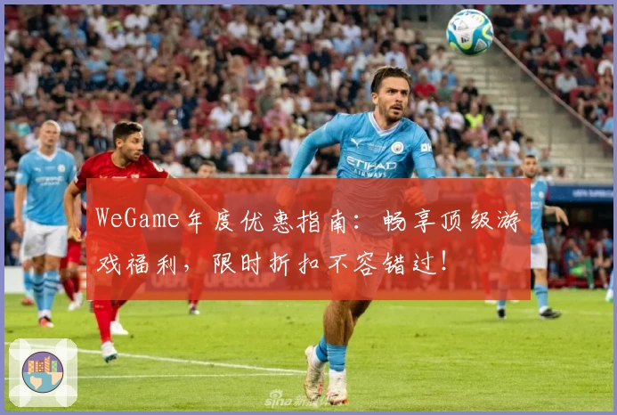 WeGame年度优惠指南：畅享顶级游戏福利，限时折扣不容错过！
