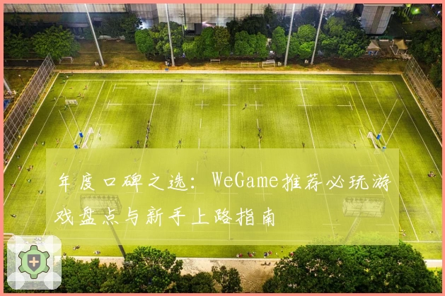 年度口碑之选：WeGame推荐必玩游戏盘点与新手上路指南