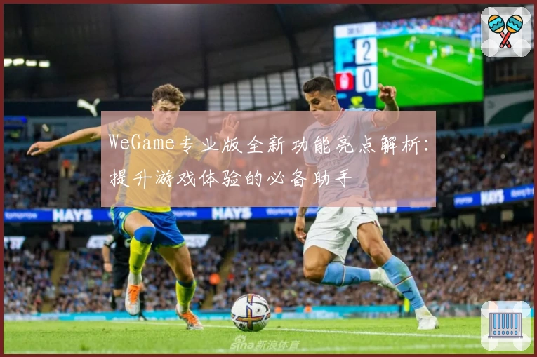 WeGame专业版全新功能亮点解析：提升游戏体验的必备助手