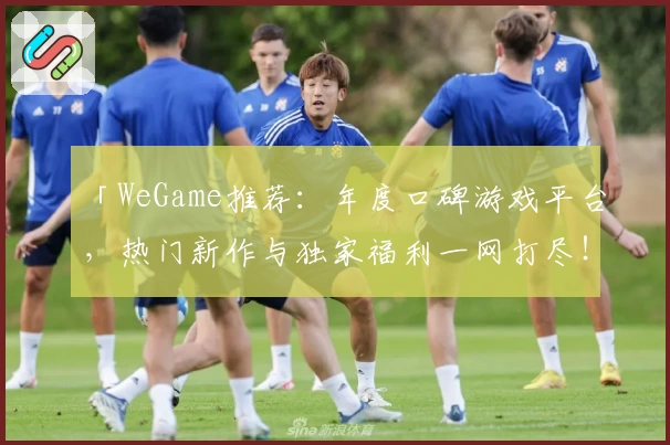 「WeGame推荐：年度口碑游戏平台，热门新作与独家福利一网打尽！」