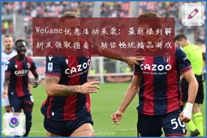 WeGame优惠活动来袭：最新福利解析及领取指南，助你畅玩精品游戏