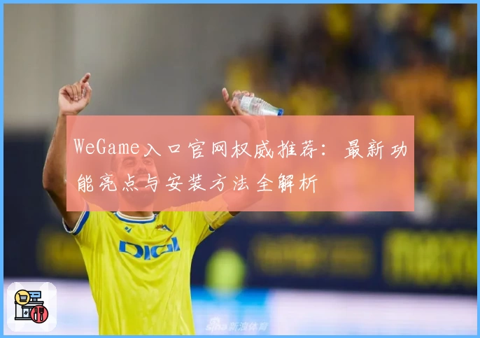 WeGame入口官网权威推荐：最新功能亮点与安装方法全解析