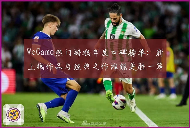 WeGame热门游戏年度口碑榜单：新上线作品与经典之作谁能更胜一筹
