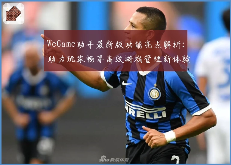 WeGame助手最新版功能亮点解析:助力玩家畅享高效游戏管理新体验