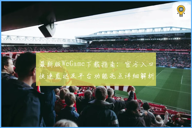最新版WeGame下载指南：官方入口快速直达及平台功能亮点详细解析