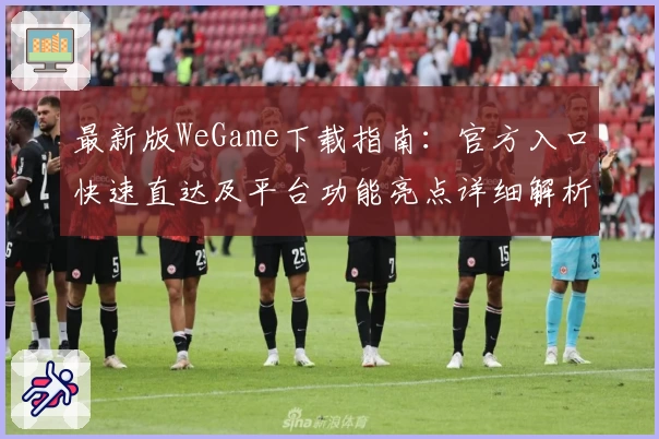 最新版WeGame下载指南：官方入口快速直达及平台功能亮点详细解析