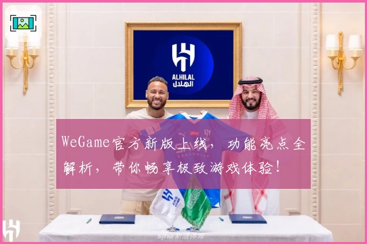 WeGame官方新版上线，功能亮点全解析，带你畅享极致游戏体验！