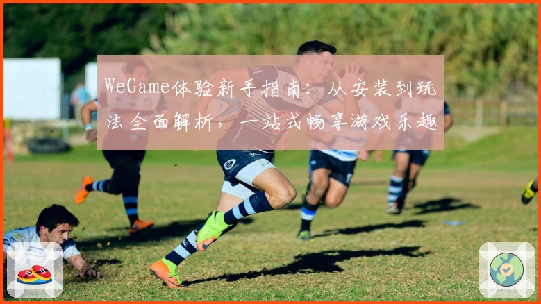 WeGame体验新手指南：从安装到玩法全面解析，一站式畅享游戏乐趣