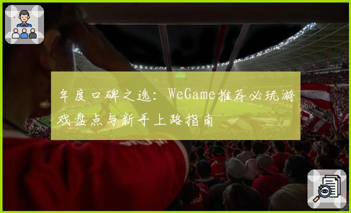 年度口碑之选：WeGame推荐必玩游戏盘点与新手上路指南