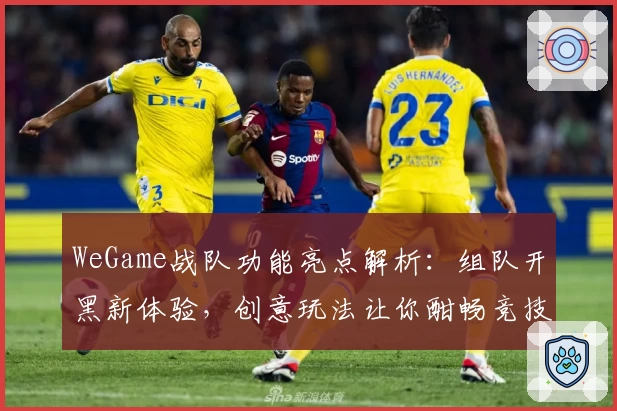 WeGame战队功能亮点解析：组队开黑新体验，创意玩法让你酣畅竞技