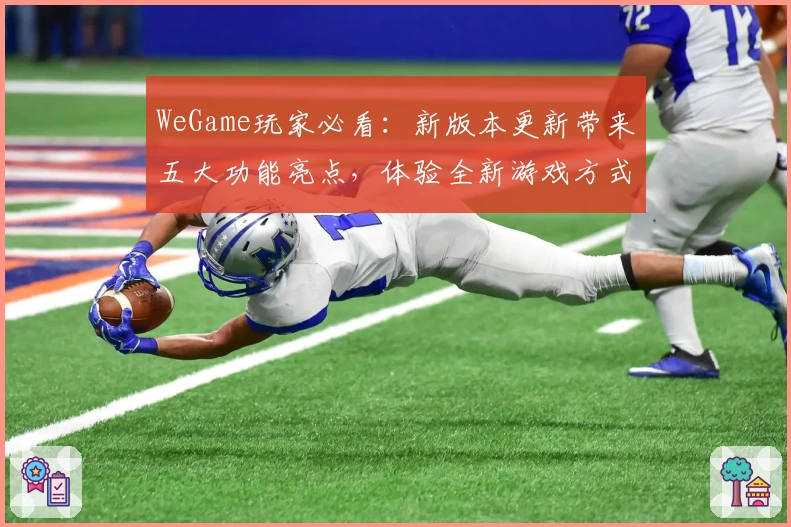 WeGame玩家必看：新版本更新带来五大功能亮点，体验全新游戏方式