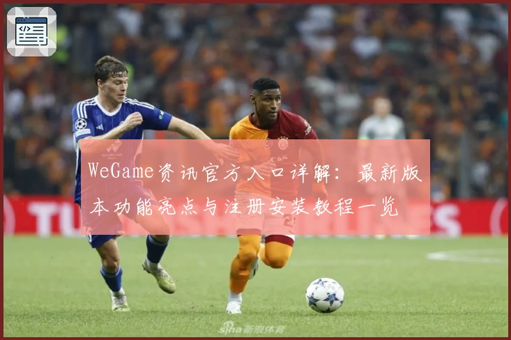 WeGame资讯官方入口详解：最新版本功能亮点与注册安装教程一览