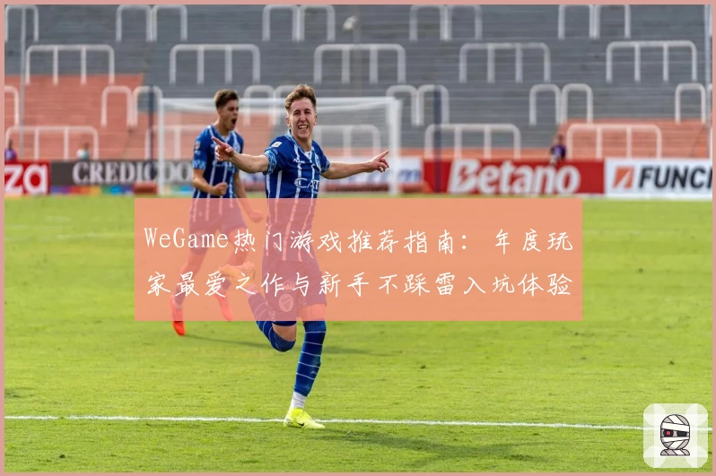 WeGame热门游戏推荐指南：年度玩家最爱之作与新手不踩雷入坑体验分享