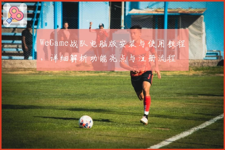 WeGame战队电脑版安装与使用教程，详细解析功能亮点与注册流程