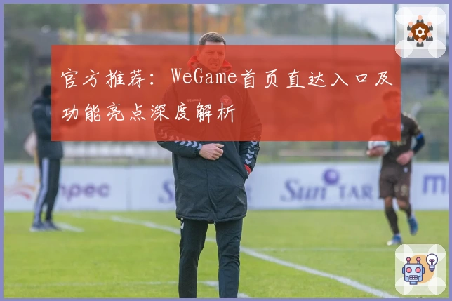 官方推荐:WeGame首页直达入口及功能亮点深度解析