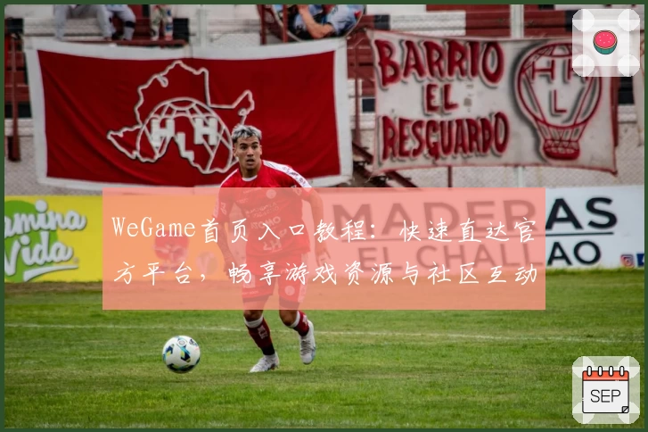 WeGame首页入口教程：快速直达官方平台，畅享游戏资源与社区互动新体验