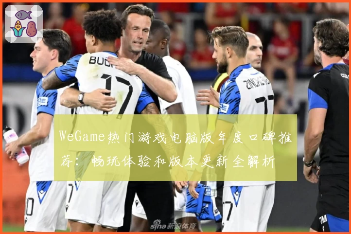 WeGame热门游戏电脑版年度口碑推荐：畅玩体验和版本更新全解析