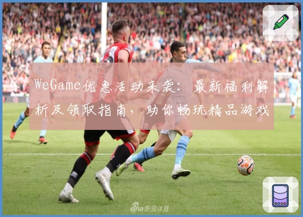 WeGame优惠活动来袭：最新福利解析及领取指南，助你畅玩精品游戏