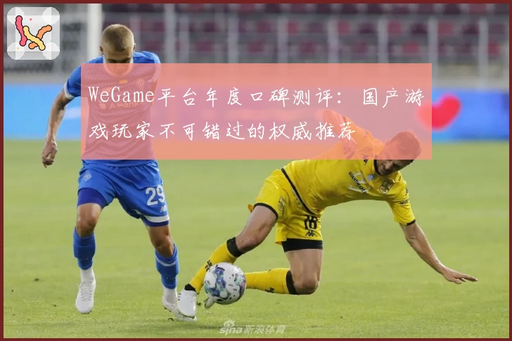 WeGame平台年度口碑测评：国产游戏玩家不可错过的权威推荐