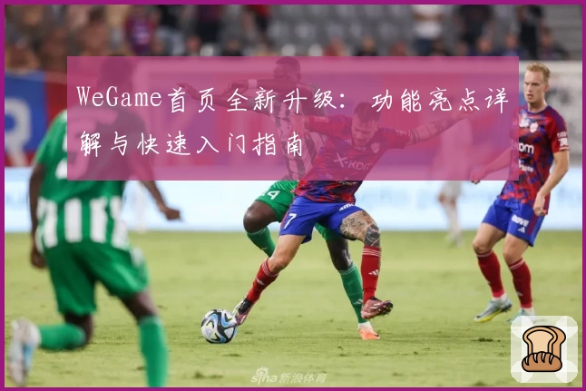 WeGame首页全新升级：功能亮点详解与快速入门指南