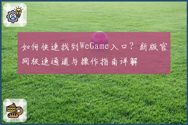 如何快速找到WeGame入口?新版官网极速通道与操作指南详解
