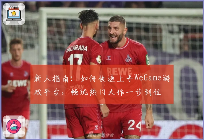 新人指南：如何快速上手WeGame游戏平台，畅玩热门大作一步到位