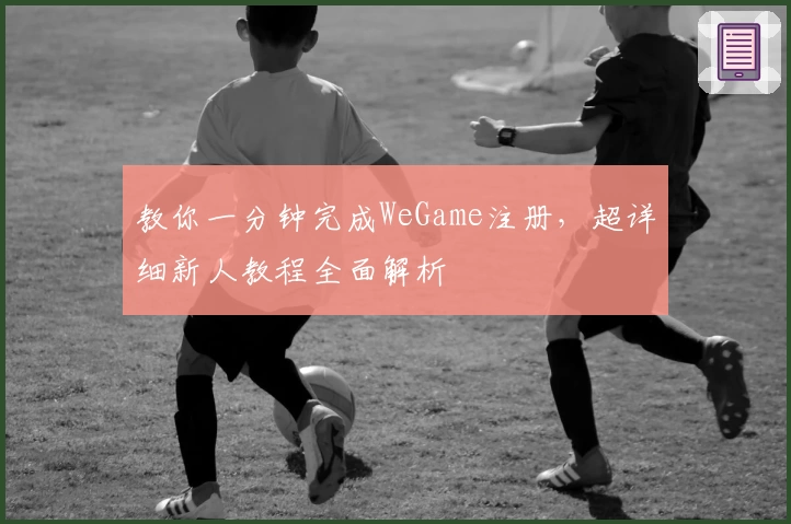 教你一分钟完成WeGame注册，超详细新人教程全面解析