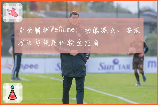 全面解析WeGame：功能亮点、安装方法与使用体验全指南